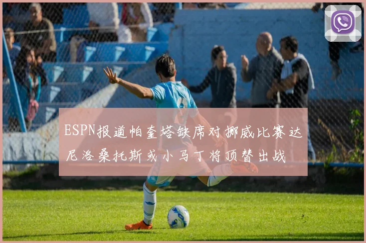 ESPN报道帕奎塔缺席对挪威比赛达尼洛桑托斯或小马丁将顶替出战
