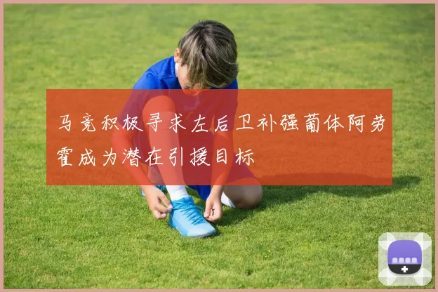 马竞积极寻求左后卫补强葡体阿劳霍成为潜在引援目标