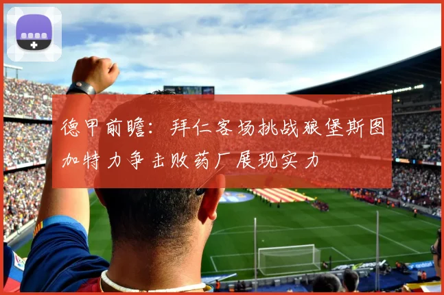 德甲前瞻：拜仁客场挑战狼堡斯图加特力争击败药厂展现实力