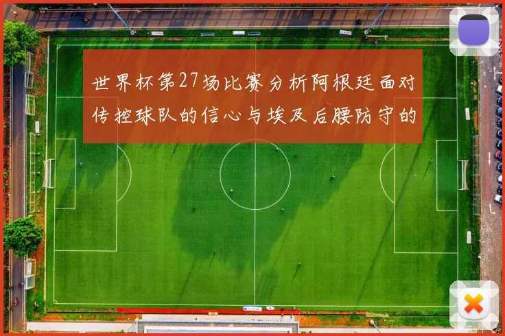 世界杯第27场比赛分析阿根廷面对传控球队的信心与埃及后腰防守的隐患
