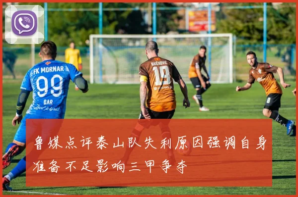 鲁媒点评泰山队失利原因强调自身准备不足影响三甲争夺