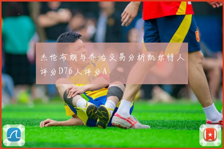 杰伦布朗与乔治交易分析凯尔特人评分D76人评分A