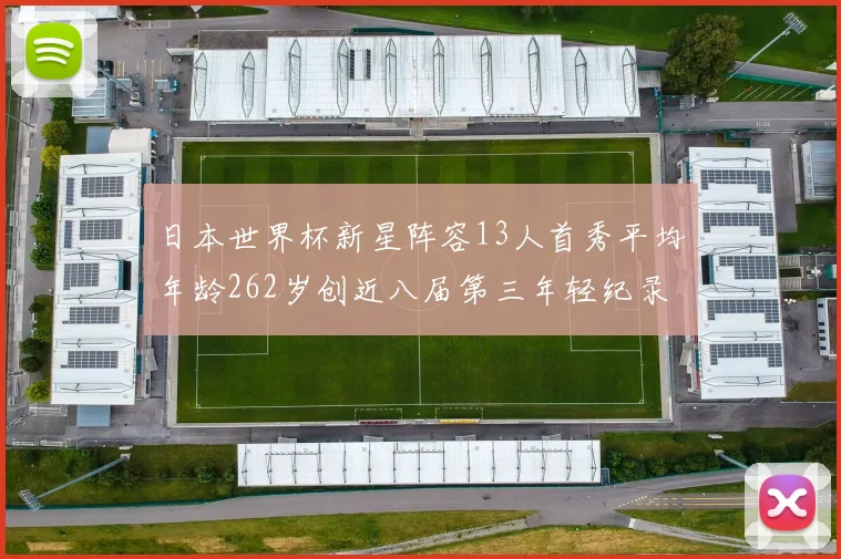 日本世界杯新星阵容13人首秀平均年龄262岁创近八届第三年轻纪录