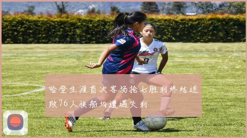 哈登生涯首次客场抢七胜利终结连败76人快船均遭遇失利
