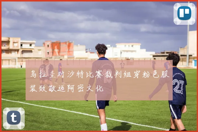 乌拉圭对沙特比赛裁判组穿粉色服装致敬迈阿密文化