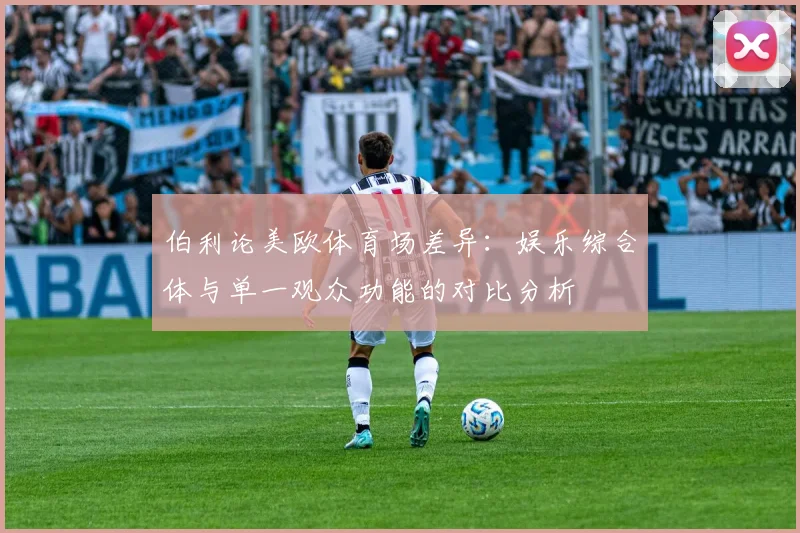 伯利论美欧体育场差异：娱乐综合体与单一观众功能的对比分析