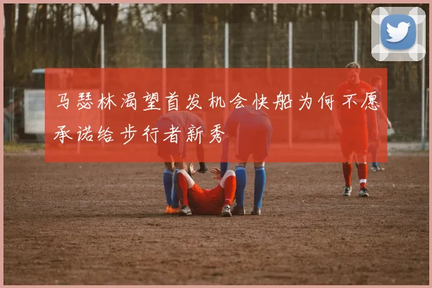 马瑟林渴望首发机会快船为何不愿承诺给步行者新秀